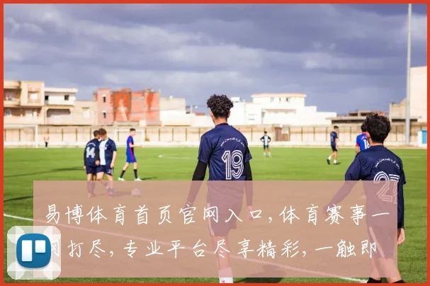 易博体育首页官网入口,体育赛事一网打尽,专业平台尽享精彩,一触即达