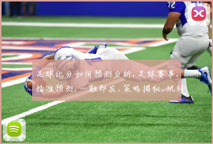 足球比分如何预测分析,足球赛事,精准预测,一触即发,策略揭秘,玩转球场。
