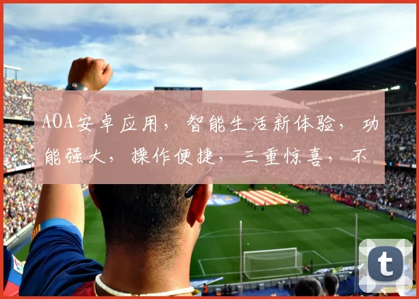 AOA安卓应用，智能生活新体验，功能强大，操作便捷，三重惊喜，不容错过