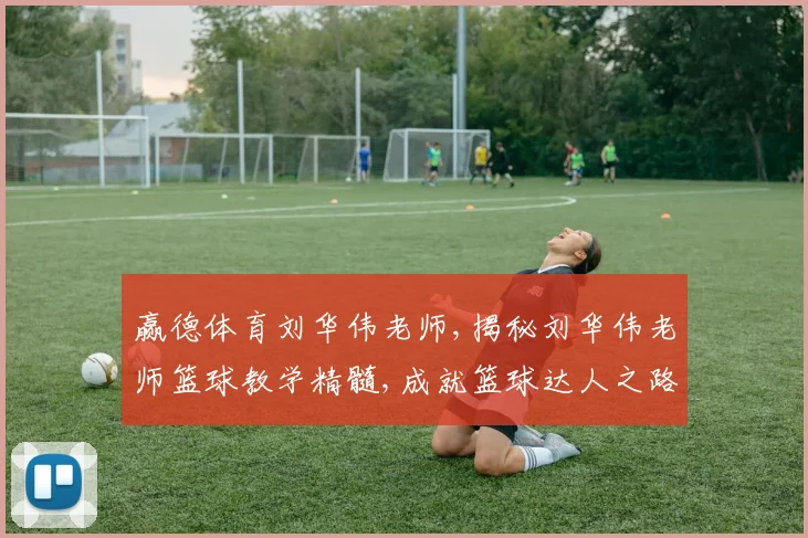 赢德体育刘华伟老师,揭秘刘华伟老师篮球教学精髓,成就篮球达人之路