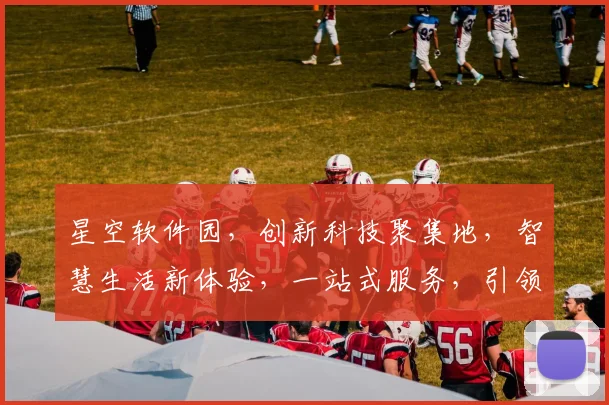 星空软件园，创新科技聚集地，智慧生活新体验，一站式服务，引领未来