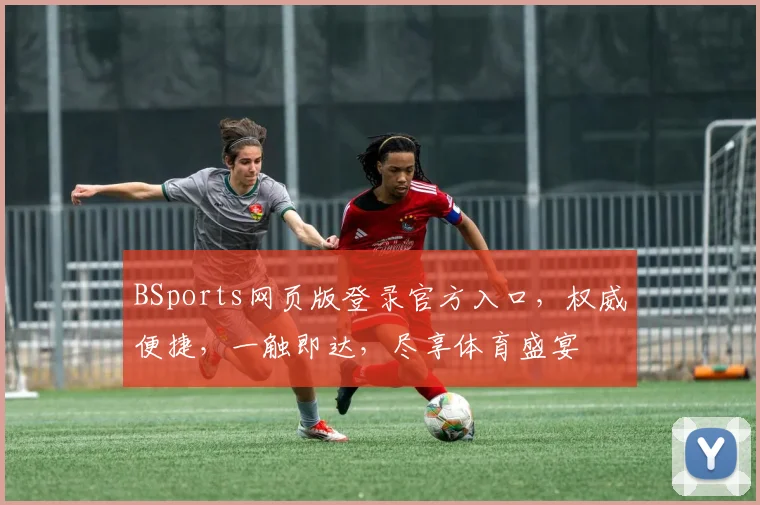 BSports网页版登录官方入口，权威便捷，一触即达，尽享体育盛宴