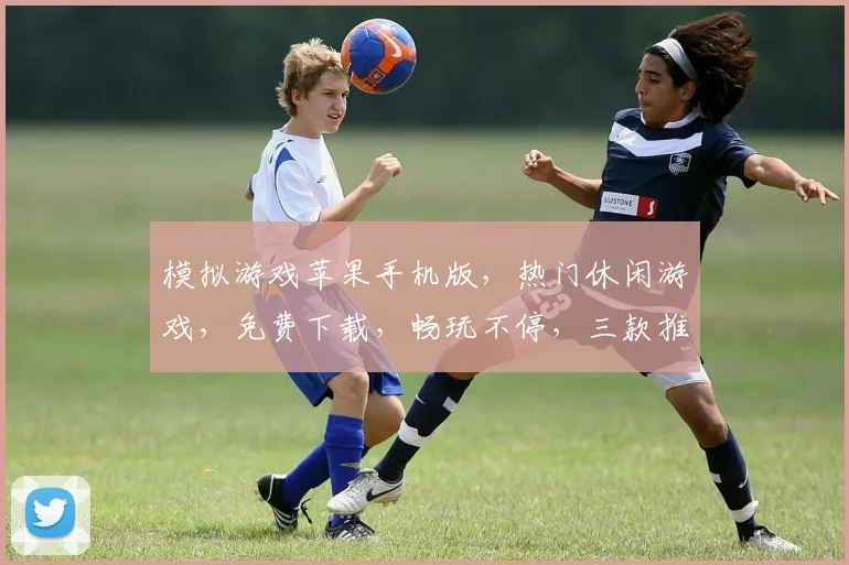 模拟游戏苹果手机版，热门休闲游戏，免费下载，畅玩不停，三款推荐，不容错过
