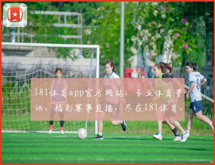 181体育app官方网站，专业体育资讯，精彩赛事直播，尽在181体育，体验非凡