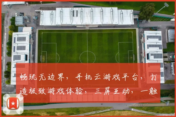 畅玩无边界，手机云游戏平台，打造极致游戏体验，三屏互动，一触即达，畅快游戏，尽享乐趣，
