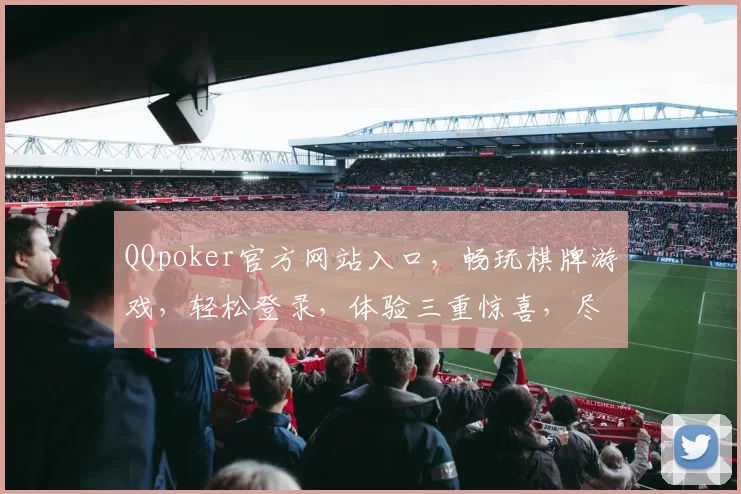 QQpoker官方网站入口，畅玩棋牌游戏，轻松登录，体验三重惊喜，尽在官网，一触即达